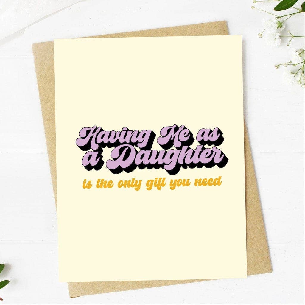 "Having me as a daughter is the only gift you need" Card