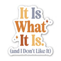 It Is What It Is (and I Don't Like It) Sticker